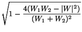 $\displaystyle \sqrt{1-\frac{4(W_1 W_2 -\vert W\vert^2)}{(W_1+W_2)^2}}$